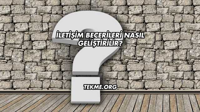 İletişim Becerileri Nasıl Geliştirilir?