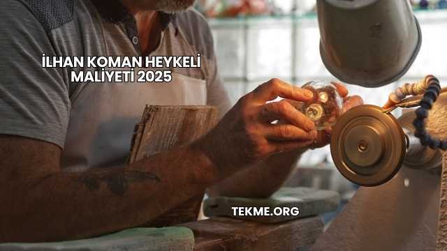 İlhan Koman Heykeli Maliyeti 2025