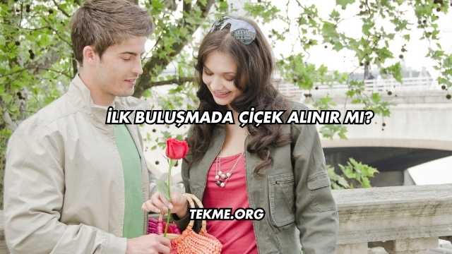 İlk Buluşmada Çiçek Alınır mı?