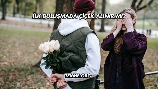 İlk Buluşmada Çiçek Alınır mı?