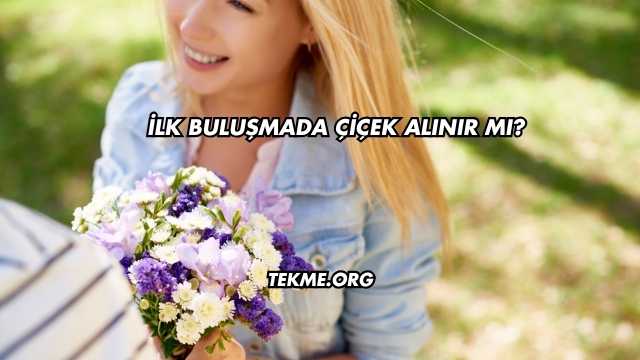 İlk Buluşmada Çiçek Alınır mı?