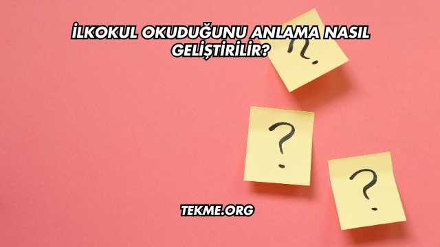 İlkokul Okuduğunu Anlama Nasıl Geliştirilir?