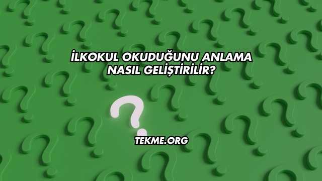 İlkokul Okuduğunu Anlama Nasıl Geliştirilir?