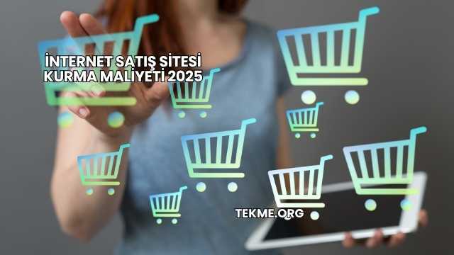 İnternet Satış Sitesi Kurma Maliyeti 2025