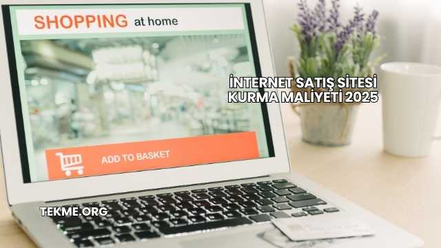İnternet Satış Sitesi Kurma Maliyeti 2025