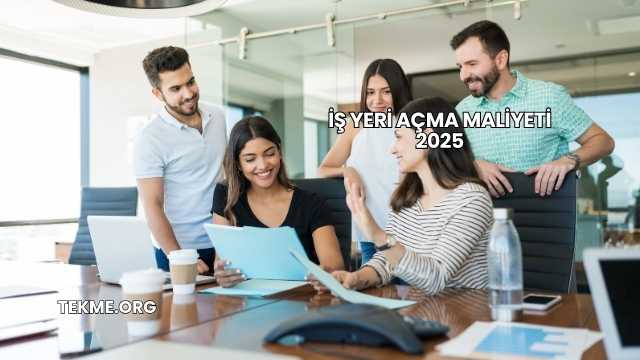 İş Yeri Açma Maliyeti 2025