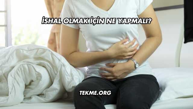 İshal Olmak İçin Ne Yapmalı?