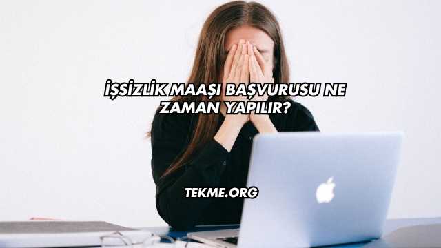 İşsizlik Maaşı Başvurusu Ne Zaman Yapılır?