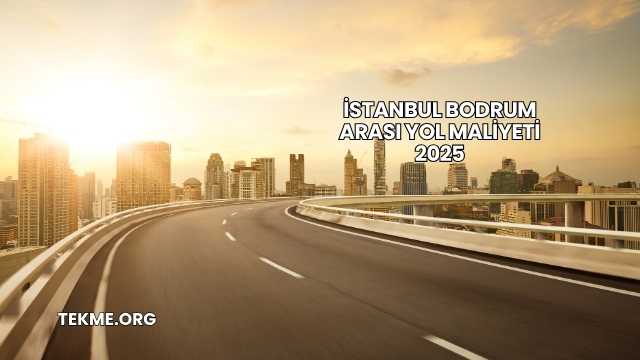 İstanbul Bodrum Arası Yol Maliyeti 2025