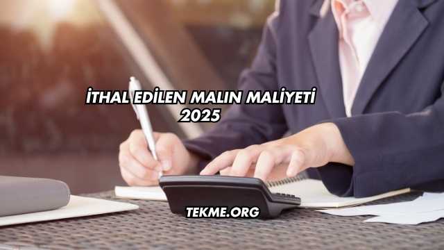 İthal Edilen Malın Maliyeti 2025