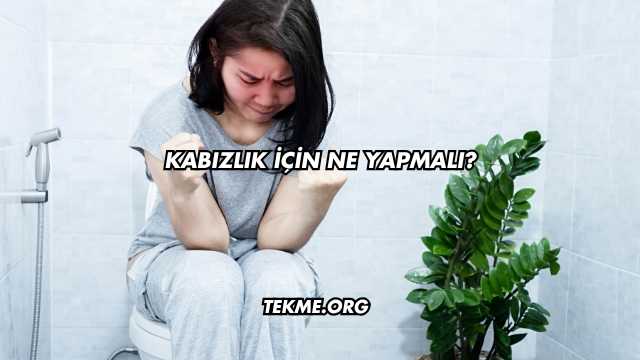 Kabızlık İçin Ne Yapmalı