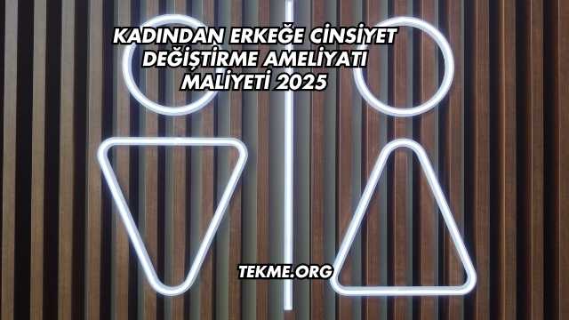 Kadından Erkeğe Cinsiyet Değiştirme Ameliyatı Maliyeti 2025