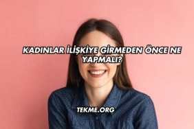 Kadınlar İlişkiye Girmeden Önce Ne Yapmalı?