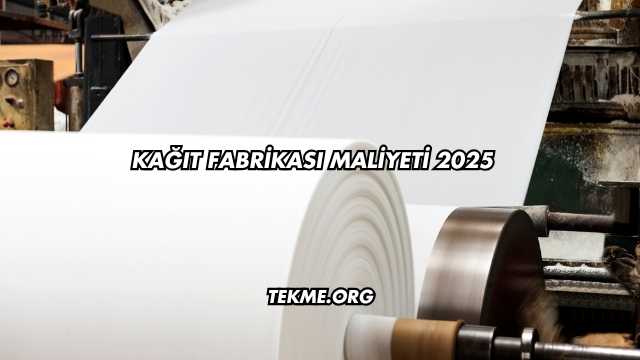 Kağıt Fabrikası Maliyeti 2025