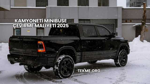 Kamyoneti Minibüse Çevirme Maliyeti 2025