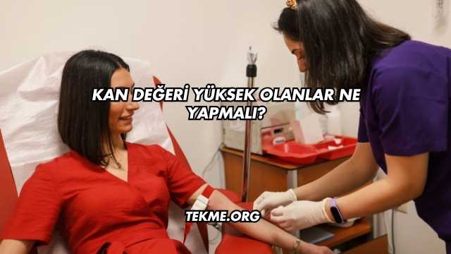 Kan Değeri Yüksek Olanlar Ne Yapmalı?