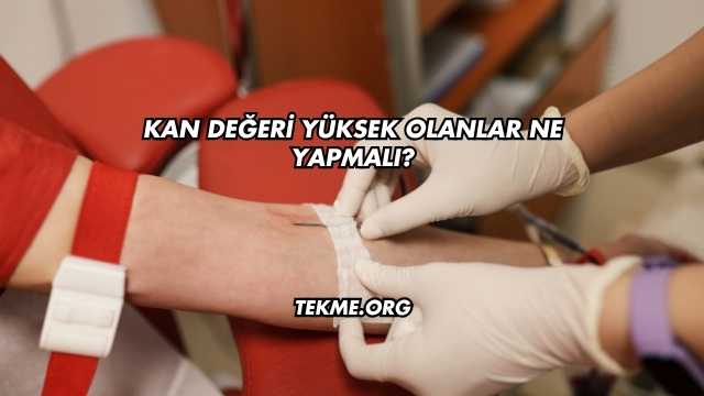Kan Değeri Yüksek Olanlar Ne Yapmalı?