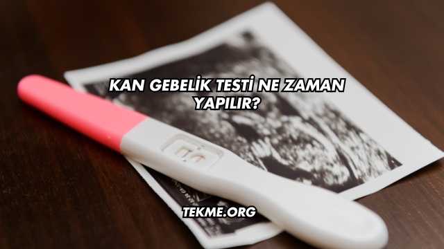 Kan Gebelik Testi Ne Zaman Yapılır?