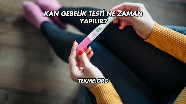 Kan Gebelik Testi Ne Zaman Yapılır?