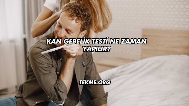 Kan Gebelik Testi Ne Zaman Yapılır?