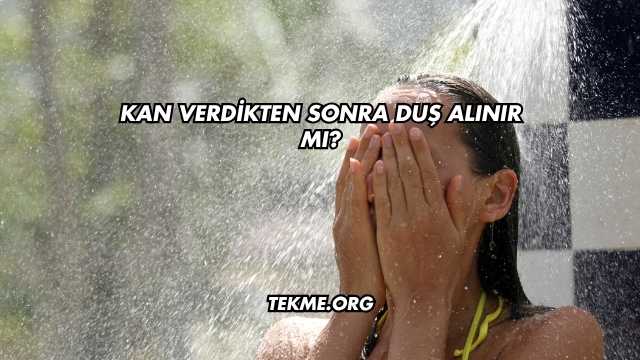 Kan Verdikten Sonra Duş Alınır mı?