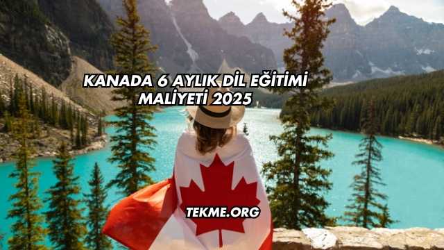 Kanada 6 Aylık Dil Eğitimi Maliyeti 2025