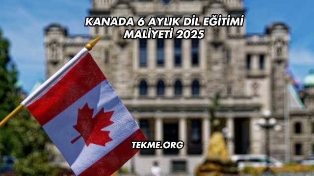 Kanada 6 Aylık Dil Eğitimi Maliyeti 2025