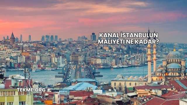 Kanal İstanbulun Maliyeti Ne Kadar?