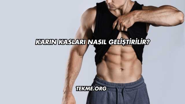 Karın Kasları Nasıl Geliştirilir?