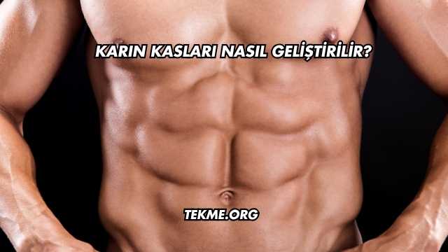 Karın Kasları Nasıl Geliştirilir?