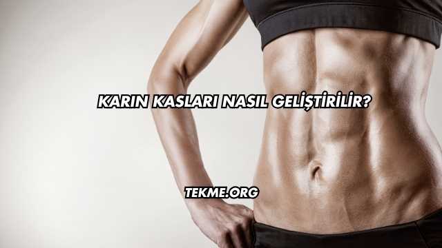 Karın Kasları Nasıl Geliştirilir?