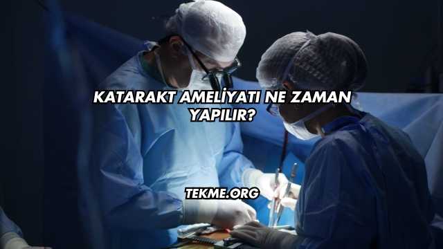 Katarakt Ameliyatı Ne Zaman Yapılır?