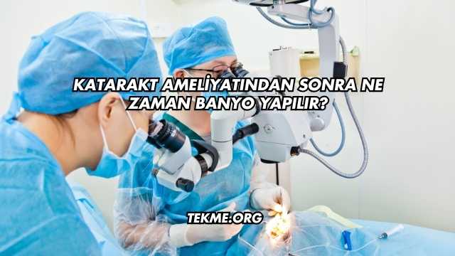 Katarakt Ameliyatından Sonra Ne Zaman Banyo Yapılır?
