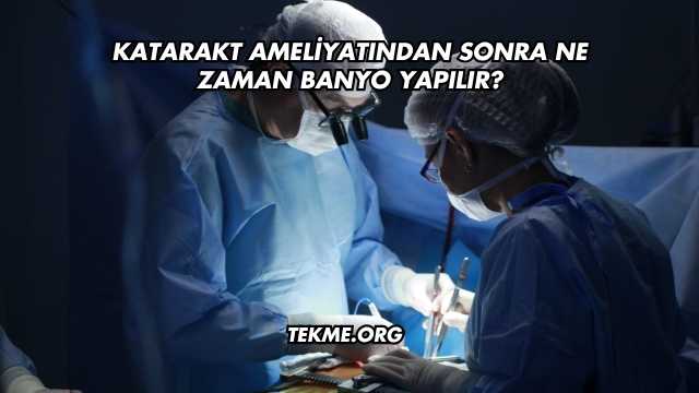 Katarakt Ameliyatından Sonra Ne Zaman Banyo Yapılır?