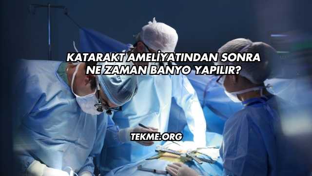 Katarakt Ameliyatından Sonra Ne Zaman Banyo Yapılır?