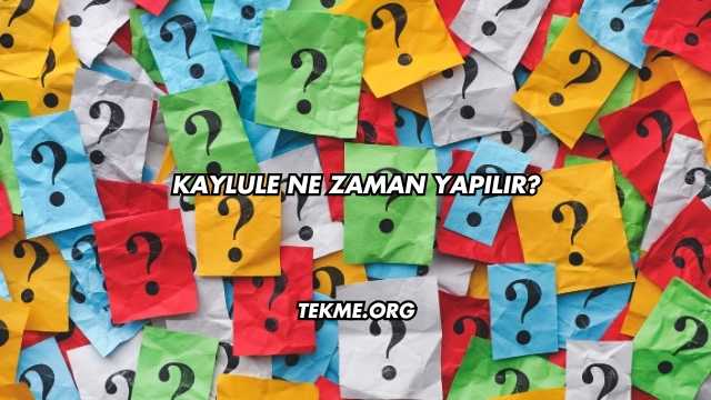 Kaylule Ne Zaman Yapılır?