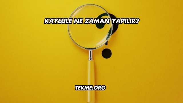 Kaylule Ne Zaman Yapılır?