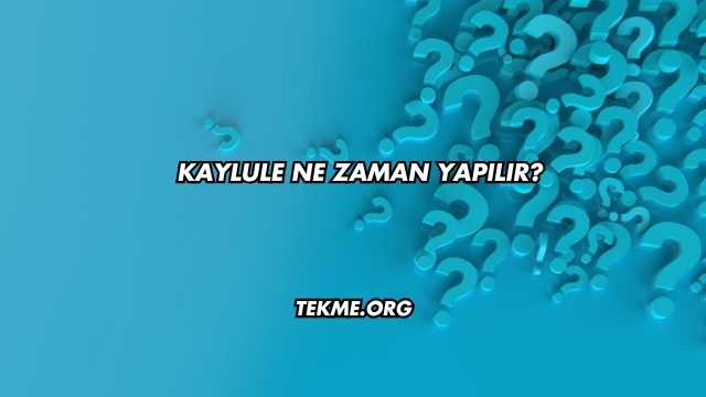 Kaylule Ne Zaman Yapılır?