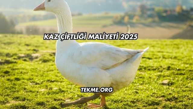 Kaz Çiftliği Maliyeti 2025
