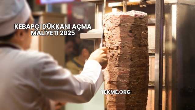 Kebapçı Dükkanı Açma Maliyeti 2025