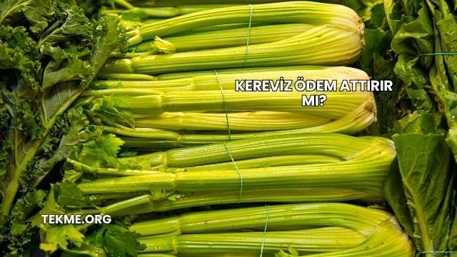 Kereviz Ödem Attırır mı?