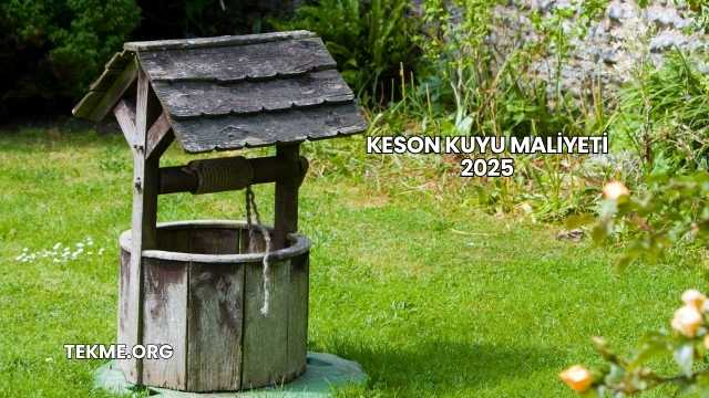 Keson Kuyu Maliyeti 2025