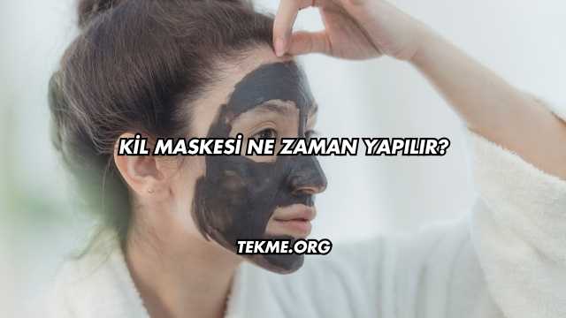 Kil Maskesi Ne Zaman Yapılır?