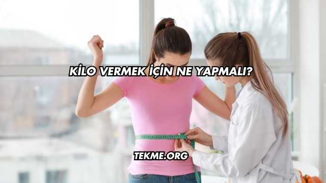 Kilo Vermek İçin Ne Yapmalı?