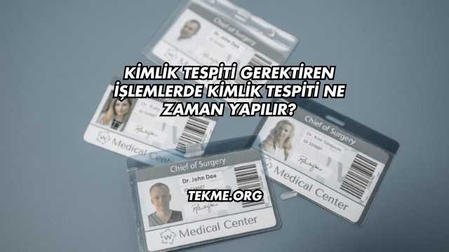 Kimlik Tespiti Gerektiren İşlemlerde Kimlik Tespiti Ne Zaman Yapılır?