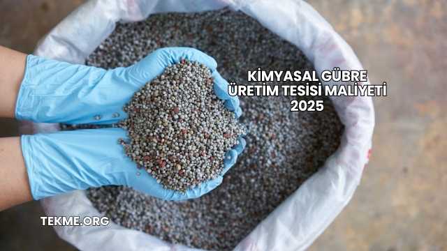 Kimyasal Gübre Üretim Tesisi Maliyeti 2025