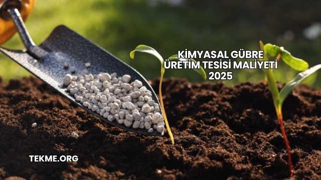 Kimyasal Gübre Üretim Tesisi Maliyeti 2025