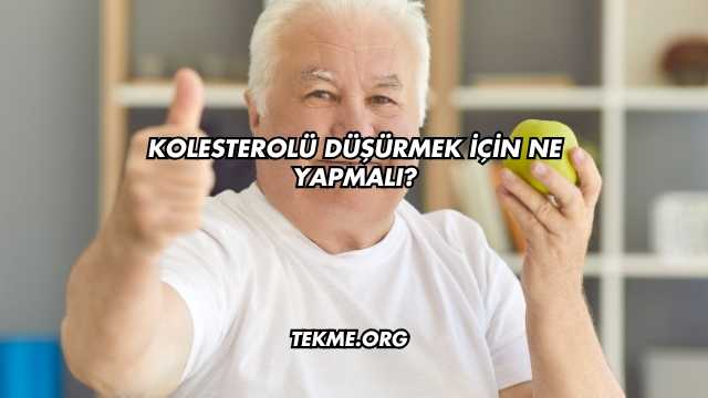 Kolesterolü Düşürmek İçin Ne Yapmalı?