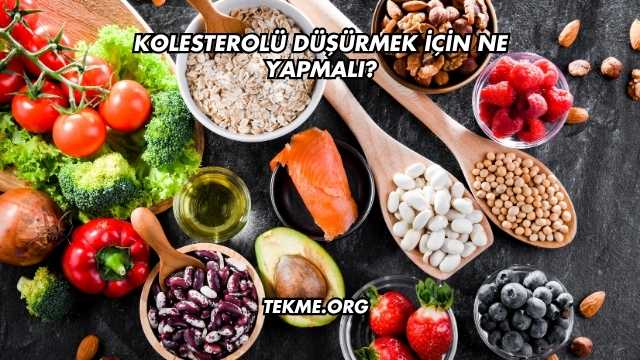 Kolesterolü Düşürmek İçin Ne Yapmalı?