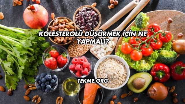 Kolesterolü Düşürmek İçin Ne Yapmalı?